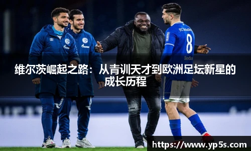 维尔茨崛起之路:从青训天才到欧洲足坛新星的成长历程