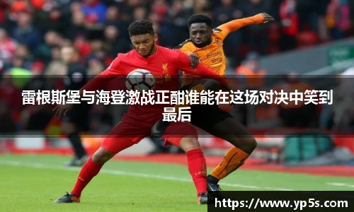 雷根斯堡与海登激战正酣谁能在这场对决中笑到最后
