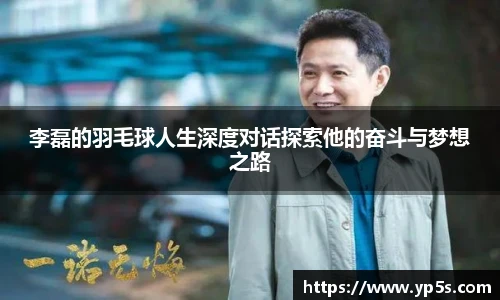 李磊的羽毛球人生深度对话探索他的奋斗与梦想之路