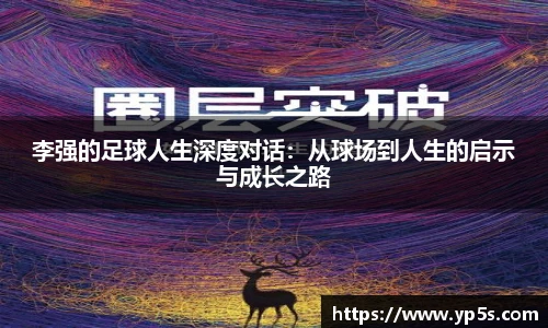 李强的足球人生深度对话:从球场到人生的启示与成长之路