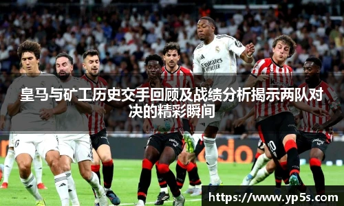 皇马与矿工历史交手回顾及战绩分析揭示两队对决的精彩瞬间