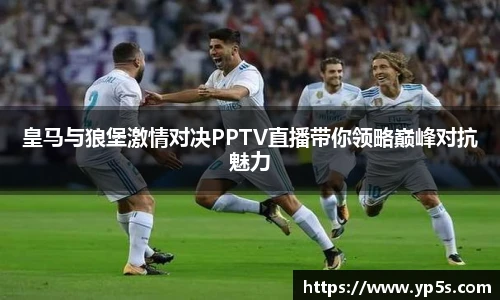 皇马与狼堡激情对决PPTV直播带你领略巅峰对抗魅力