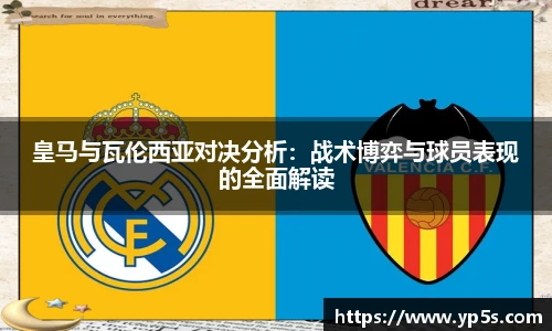 皇马与瓦伦西亚对决分析:战术博弈与球员表现的全面解读