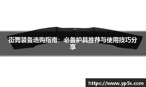 街舞装备选购指南:必备护具推荐与使用技巧分享