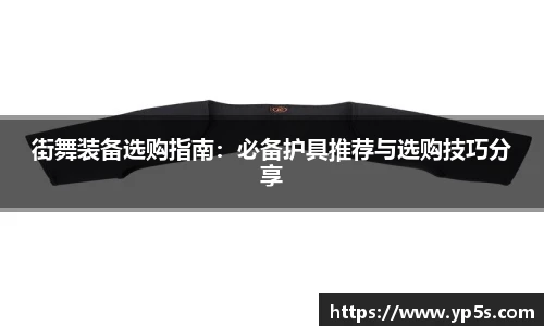 街舞装备选购指南:必备护具推荐与选购技巧分享
