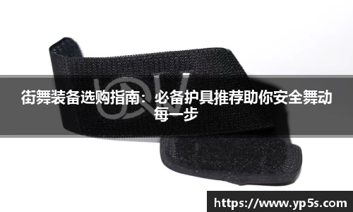 街舞装备选购指南：必备护具推荐助你安全舞动每一步