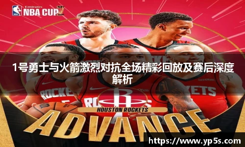 1号勇士与火箭激烈对抗全场精彩回放及赛后深度解析