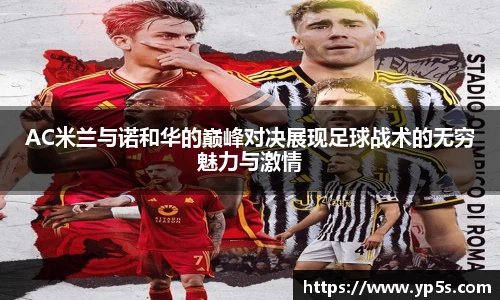 AC米兰与诺和华的巅峰对决展现足球战术的无穷魅力与激情