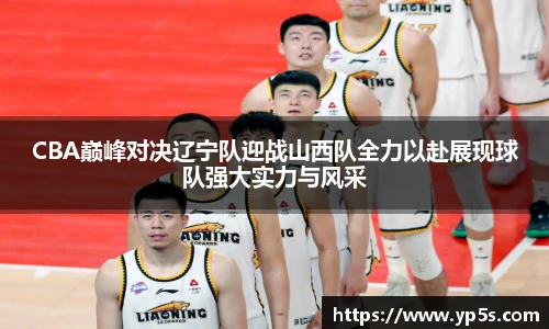 qy千亿CBA巅峰对决辽宁队迎战山西队全力以赴展现球队强大实力与风采